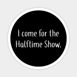 I Come For the Halftime Show Magnet